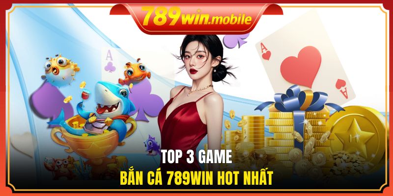Khám phá top 3 game bắn cá 789WIN hot