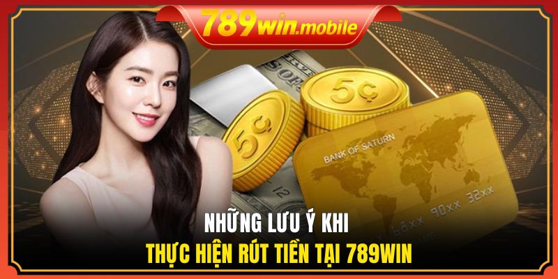Những lưu ý khi thực hiện rút tiền tại 789WIN
