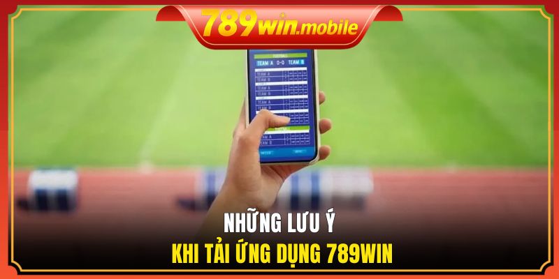 Những lưu ý khi tải ứng dụng 789WIN
