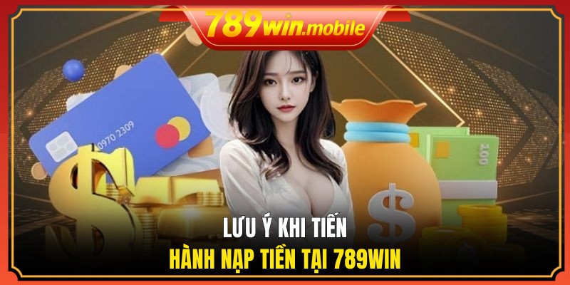 Lưu ý khi tiến hành nạp tiền tại 789WIN