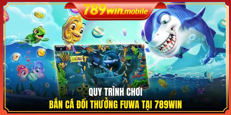 Quy trình chơi bắn cá đổi thưởng Fuwa tại 789WIN