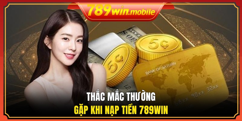 Thắc mắc thường gặp khi nạp tiền 789WIN